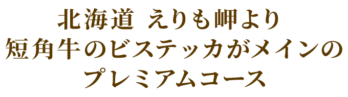 北海道 えりも岬より 短角牛のビステッカがメインのプレミアムコース