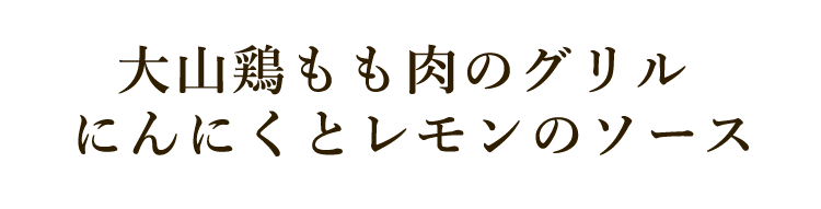 大山鶏もも肉のグリル にんにくとレモンのソース